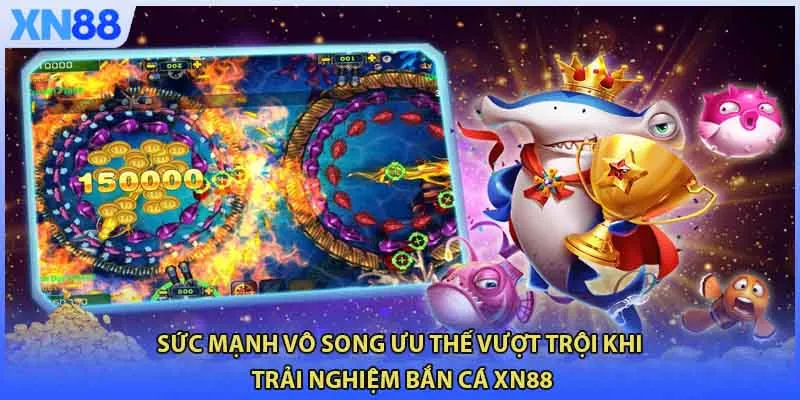 Sức mạnh vô song ưu thế vượt trội khi trải nghiệm Bắn Cá XN88